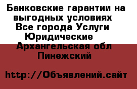 Банковские гарантии на выгодных условиях - Все города Услуги » Юридические   . Архангельская обл.,Пинежский 